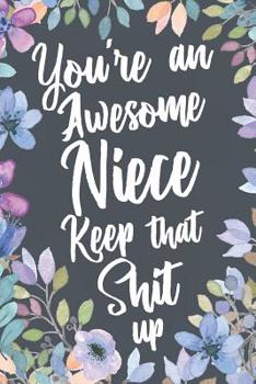 You're An Awesome Niece Keep That Shit Up: Funny Joke Encouragement Gift Idea for Niece. Sarcastic Motivational Quote Gag Notebook Journal & Sketch Diary Present.