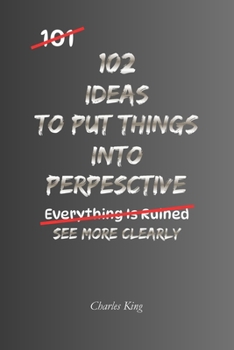 102 Ideas To Put Things Into Perspective: No Overreacting. No Catastrophising. Simple Everyday Ideas To See Situations More Clearly, Keep Problems In ... On What Really Matters. (The 102 Series)