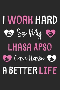 I Work Hard So My Lhasa Apso Can Have A Better Life: Lined Journal, 120 Pages, 6 x 9, Lhasa Apso Dog Gift Idea, Black Matte Finish (I Work Hard So My Lhasa Apso Can Have A Better Life Journal)