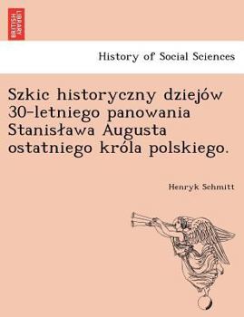 Paperback Szkic Historyczny Dziejo W 30-Letniego Panowania Stanis Awa Augusta Ostatniego Kro La Polskiego. [Polish] Book