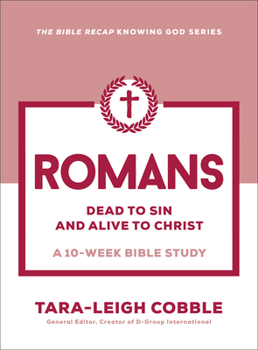 Romans: Dead to Sin and Alive to Christ--A 10-Week Bible Study (The Bible Recap Knowing God Series)