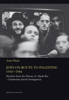 Jews on Route to Palestine, 1934-1944: Sketches from the History of Aliyah Bet--Clandestine Jewish Immigration - Book  of the Jagiellonian Studies in History