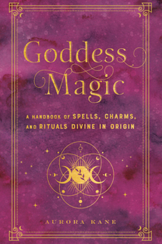 Hardcover Goddess Magic: A Handbook of Spells, Charms, and Rituals Divine in Origin Book