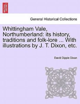 Paperback Whittingham Vale, Northumberland: Its History, Traditions and Folk-Lore ... with Illustrations by J. T. Dixon, Etc. Book