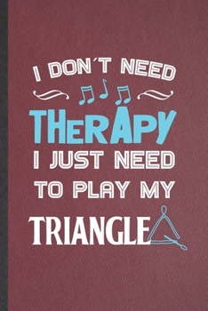 Paperback I Don't Need Therapy I Just Need to Play My Triangle: Blank Funny Music Teacher Lover Lined Notebook/ Journal For Triangle Player Student, Inspiration Book