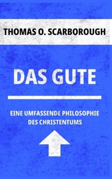 Das Gute: Eine Umfassende Philosophie des Christentums (German Edition)