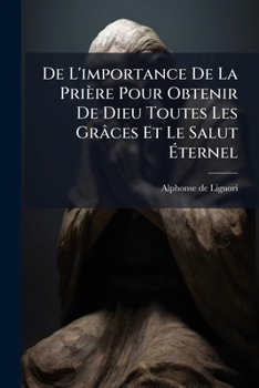 De L'importance De La Pri�re Pour Obtenir De Dieu Toutes Les Gr�ces Et Le Salut �ternel...