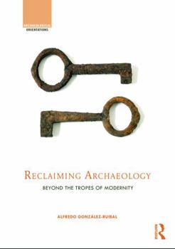 Hardcover Reclaiming Archaeology: Beyond the Tropes of Modernity Book