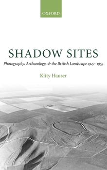 Hardcover Shadow Sites: Photography, Archaeology, and the British Landscape 1927-1951 Book