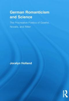 German Romanticism and Science: The Procreative Poetics of Goethe, Novalis, and Ritter - Book  of the Routledge Studies in Romanticism