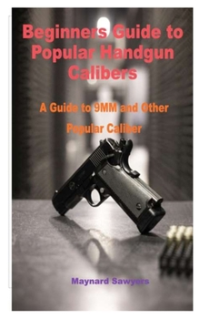 Paperback Beginners Guide to Popular Handgun Calibers: A Guide to 9MM and Other Popular Caliber Book