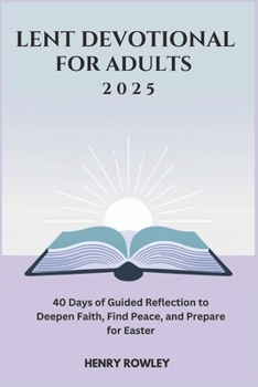 LENT DEVOTIONAL FOR ADULTS 2025: 40 Days of Guided Reflection to Deepen Faith, Find Peace, and Prepare for Easter