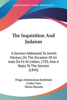 Paperback The Inquisition And Judaism: A Sermon Addressed To Jewish Martyrs, On The Occasion Of An Auto Da Fe At Lisbon, 1705, Also A Reply To The Sermon (18 Book