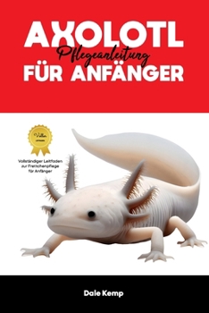 AXOLOTL PFLEGELEITFADEN FÜR ANFÄNGER (German Edition)