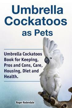 Paperback Umbrella Cockatoos as Pets. Umbrella Cockatoos Book for Keeping, Pros and Cons, Care, Housing, Diet and Health. Book