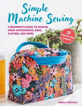 Paperback Simple Machine Sewing: 30 Step-By-Step Projects: A Beginner's Guide to Making Home Accessories, Bags, Clothes, and More Book
