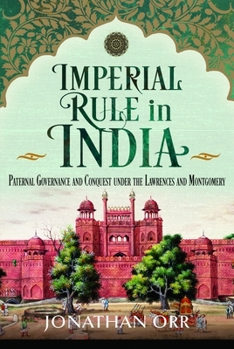 Imperial Rule in India: Paternal Governance and Conquest under the Lawrences and Montgomery