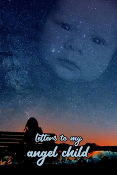 Letters to my angel child: Everything I could never tell you.