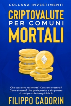 Paperback Criptovalute Per Comuni Mortali: Che cosa sono realmente? Convieni investirci? Come si usano? Una guida pratica e alla portata di tutti per chiarire o Book