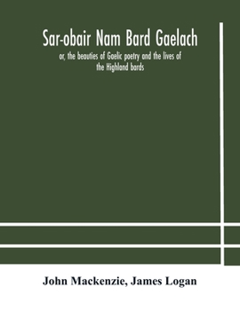 Paperback Sar-obair nam bard Gaelach: or, the beauties of Gaelic poetry and the lives of the Highland bards; with historical and critical notes, and a compr Book