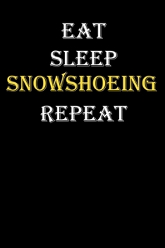 Eat,  Sleep,  Snowshoeing , Repeat Journal: White Lined Notebook / Journal/ Dairy/ planner funny gift for every hobby meme lover, 120 Pages, 6x9, Soft Cover, Matte Finish