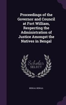 Hardcover Proceedings of the Governor and Council at Fort William, Respecting the Administration of Justice Amongst the Natives in Bengal Book