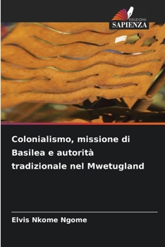 Colonialismo, missione di Basilea e autorità tradizionale nel Mwetugland (Italian Edition)
