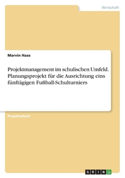 Paperback Projektmanagement im schulischen Umfeld. Planungsprojekt für die Ausrichtung eins fünftägigen Fußball-Schulturniers [German] Book