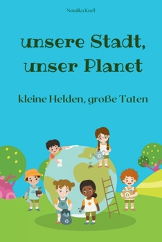 Unsere Stadt, unser Planet: Die kleinen Umwelthelden: wie Kinder durch spannende Abenteuer lernen, die Umwelt zu schützen und eine nachhaltigere Zukunft zu gestalten (German Edition)