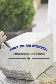 Paperback Sculpting for Beginners: Best Sculpture Technique Books for Beginners: Sculpting Guide - Mother's Day Gift, Gift for Mom Book