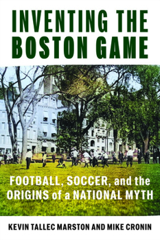 Hardcover Inventing the Boston Game: Football, Soccer, and the Origins of a National Myth Book