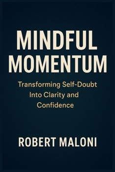 Paperback Mindful Momentum: Transforming Self-Doubt into Clarity, Courage, and Purpose Through Mindful Action and Inner Awareness Book