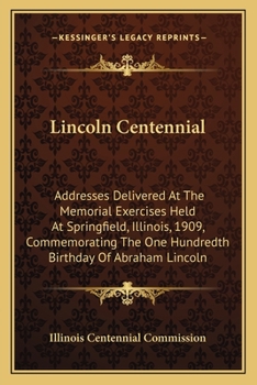 Paperback Lincoln Centennial: Addresses Delivered At The Memorial Exercises Held At Springfield, Illinois, 1909, Commemorating The One Hundredth Bir Book