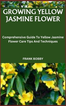 Paperback Growing Yellow Jasmine Flower: Comprehensive Guide To Yellow Jasmine Flower Care Tips And Techniques Book