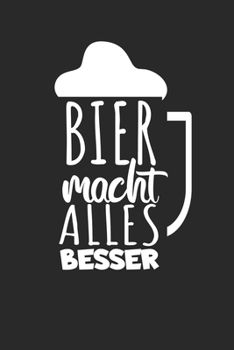 Bier macht alles besser: Notizbuch für Bier Liebhaber mit Zeilen. Für Notizen, Zeichnungen oder Geschenk zum Geburtstag. Geeignet für Biertrinker und Bierliebhaber. (German Edition)