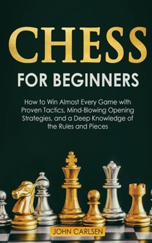 Hardcover Chess for Beginners: How to Win Almost Every Game with Proven Tactics, Mind-Blowing Opening Strategies, and a Deep Knowledge of the Rules a Book