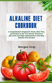 Paperback Alkaline Diet Cookbook: A Comprehensive Beginner's Guide, Meal Plan, and Recipes to Get You Started: Rebalance pH Levels and Fight Inflammatio Book