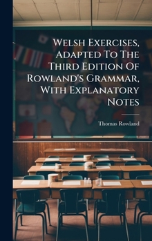 Hardcover Welsh Exercises, Adapted To The Third Edition Of Rowland's Grammar, With Explanatory Notes Book