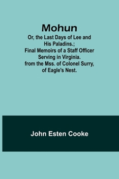 Paperback Mohun; Or, the Last Days of Lee and His Paladins.; Final Memoirs of a Staff Officer Serving in Virginia. from the Mss. of Colonel Surry, of Eagle's Ne Book