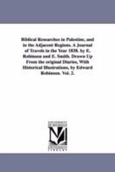 Paperback Biblical Researches in Palestine, and in the Adjacent Regions. A Journal of Travels in the Year 1838. by E. Robinson and E. Smith. Drawn Up From the o Book