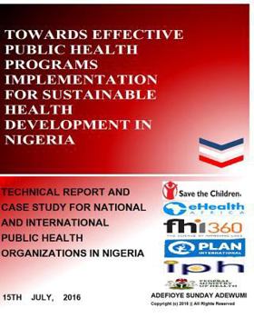 Towards Effective Public Health Programs Implementation for Sustainable Health Development in Nigeria: Technical Report and Case Study for National and International Public Health Organizations in Nig