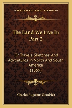 Paperback The Land We Live In Part 2: Or Travels, Sketches, And Adventures In North And South America (1859) Book