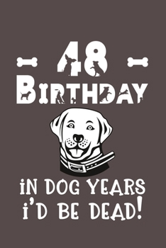 48 Birthday - In Dog Years I'd Be Dead!: Best Unique Funny Cool Humor Birthday Gifts For 48 Years Old Dog Lovers - 48th Birthday Gift for Men / Women