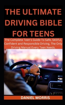 The Ultimate Driving Bible For Teens: The Complete Teen's Guide To Safe, Skillful, Confident and Responsible Driving, The Only Driving Manual Every Teen Needs. B0CP44SKZK Book Cover