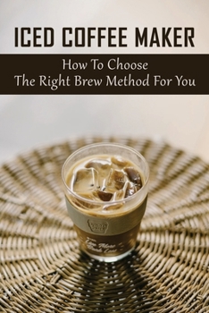 Paperback Iced Coffee Maker: How To Choose The Right Brew Method For You: Traditional Coffee Brewing Methods Book