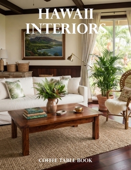 Hawaii Interiors Coffee Table Book: A Visual Celebration of Island Homes, Tropical Luxury, Coastal Living, and Hawaiian Design Inspiration