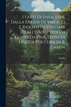 Paperback I Fatti Di Enea, Estr. Dalla Eneide Di Virgilio E Ridotti in Volgare [Really Adapted] Da Guido Da Pisa. Testo Di Lingua Per Cura Di B. Gamba [Italian] Book