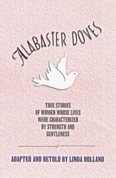 Paperback Alabaster Doves: True Stories of Women Whose Lives Were Characterized by Strength and Gentleness Book