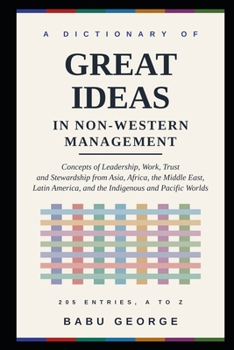 A DICTIONARY OF GREAT IDEAS IN NON-WESTERN MANAGEMENT: Concepts of Leadership, Work, Trust and Stewardship from Asia, Africa, the Middle East, Latin America, and the Indigenous and Pacific Worlds