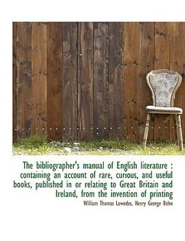 The Bibliographer's Manual of English Literature : Containing an account of rare, curious, and Usefu